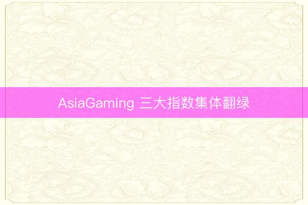 AsiaGaming 三大指数集体翻绿