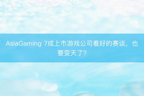 AsiaGaming 7成上市游戏公司看好的赛谈，也要变天了？