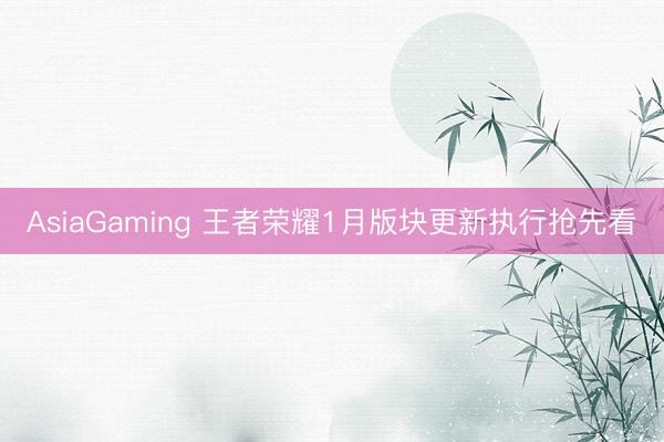 AsiaGaming 王者荣耀1月版块更新执行抢先看