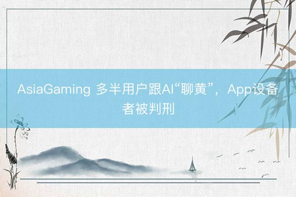 AsiaGaming 多半用户跟AI“聊黄”，App设备者被判刑