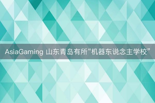 AsiaGaming 山东青岛有所“机器东说念主学校”