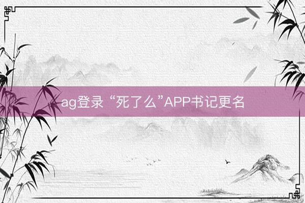 ag登录 “死了么”APP书记更名