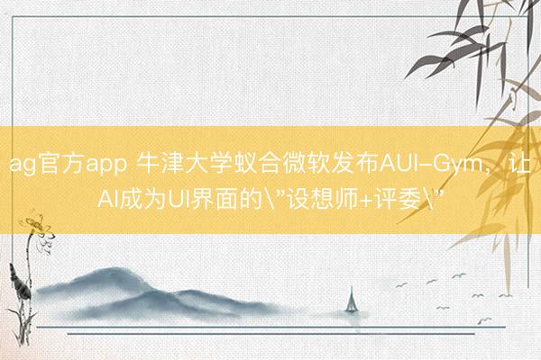 ag官方app 牛津大学蚁合微软发布AUI-Gym，让AI成为UI界面的