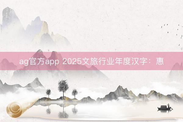 ag官方app 2025文旅行业年度汉字:惠