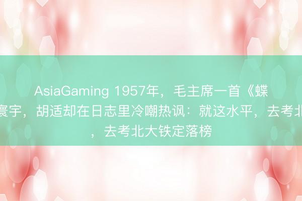 AsiaGaming 1957年，毛主席一首《蝶恋花》惊艳寰宇，胡适却在日志里冷嘲热讽：就这水平，去考北大铁定落榜