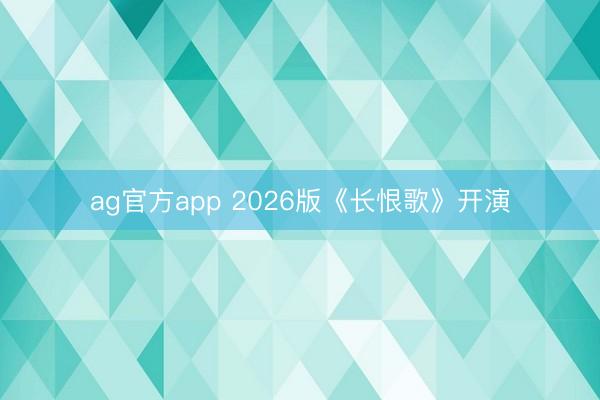 ag官方app 2026版《长恨歌》开演