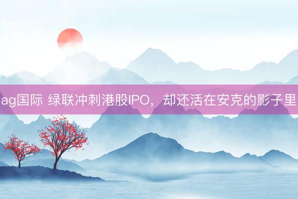 ag国际 绿联冲刺港股IPO，却还活在安克的影子里
