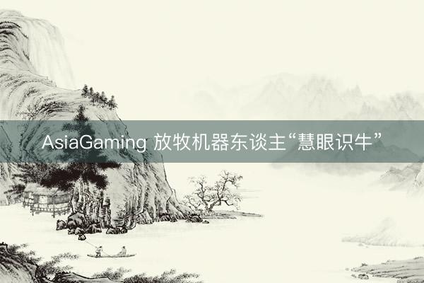 AsiaGaming 放牧机器东谈主“慧眼识牛”