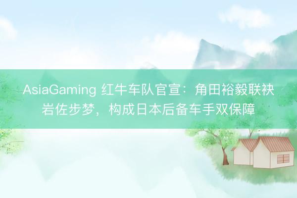 AsiaGaming 红牛车队官宣：角田裕毅联袂岩佐步梦，构成日本后备车手双保障