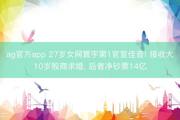 ag官方app 27岁女网寰宇第1官宣佳音! 接收大10岁殷商求婚， 后者净钞票14亿