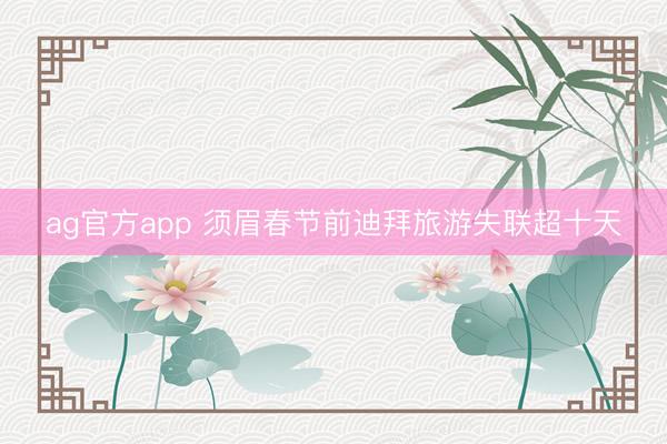 ag官方app 须眉春节前迪拜旅游失联超十天