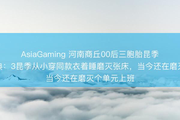 AsiaGaming 河南商丘00后三胞胎昆季磨灭天办婚典：3昆季从小穿同款衣着睡磨灭张床，当今还在磨灭个单元上班