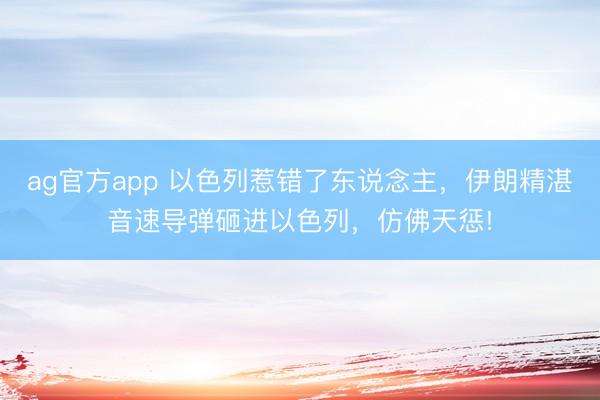 ag官方app 以色列惹错了东说念主，伊朗精湛音速导弹砸进以色列，仿佛天惩!