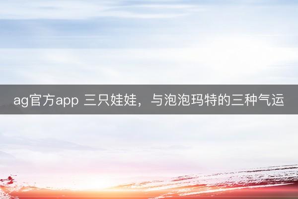 ag官方app 三只娃娃,与泡泡玛特的三种气运