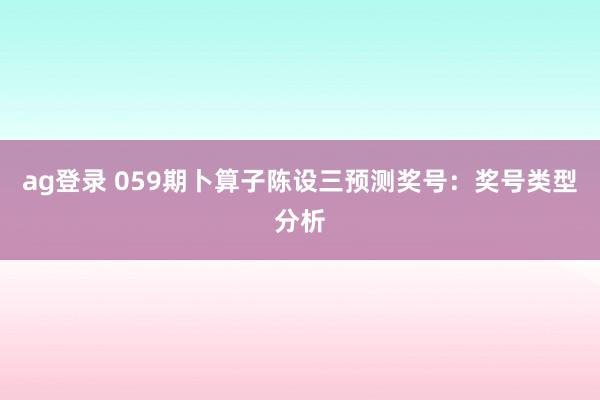 ag登录 059期卜算子陈设三预测奖号：奖号类型分析