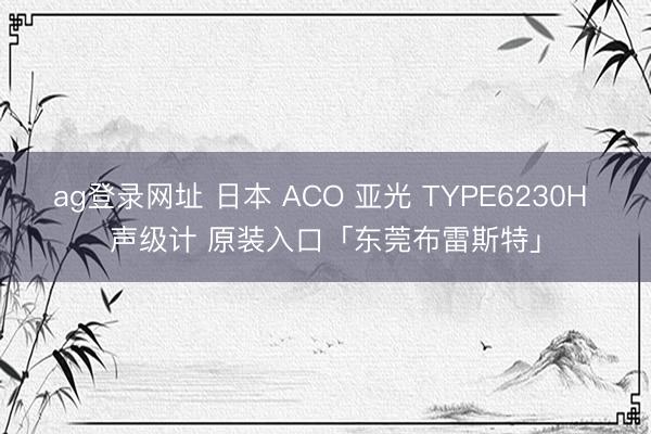 ag登录网址 日本 ACO 亚光 TYPE6230H 声级计 原装入口「东莞布雷斯特」