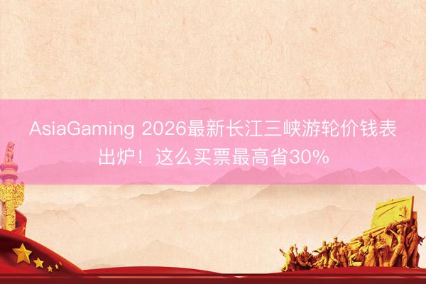 AsiaGaming 2026最新长江三峡游轮价钱表出炉!这么买票最高省30%