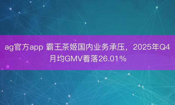 ag官方app 霸王茶姬国内业务承压，2025年Q4月均GMV着落26.01%