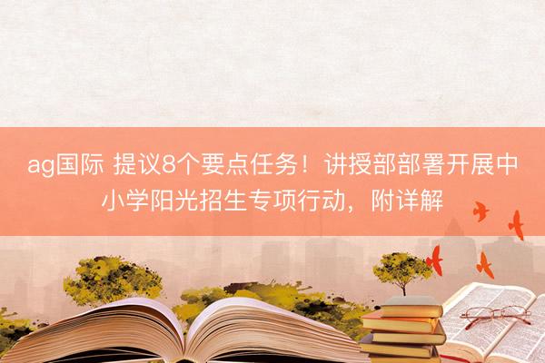 ag国际 提议8个要点任务！讲授部部署开展中小学阳光招生专项行动，附详解