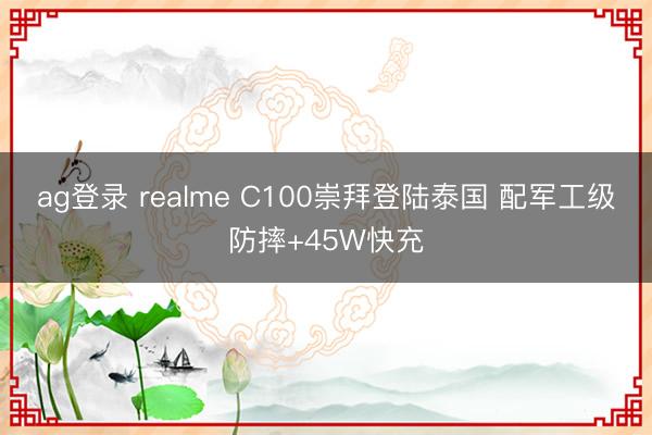ag登录 realme C100崇拜登陆泰国 配军工级防摔+45W快充
