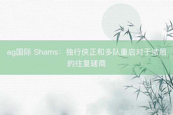 ag国际 Shams：独行侠正和多队重启对于浓眉的往复磋商