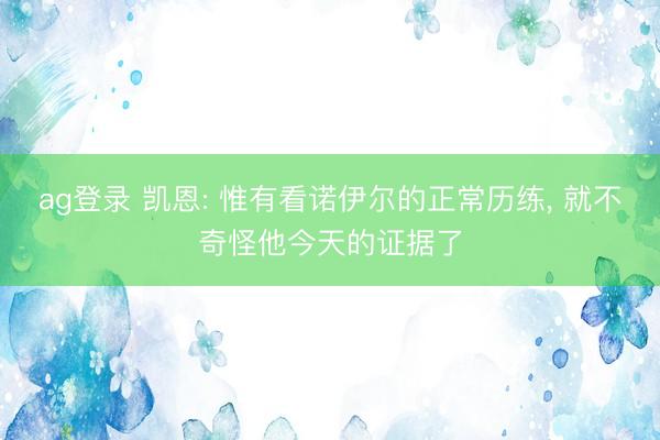 ag登录 凯恩: 惟有看诺伊尔的正常历练, 就不奇怪他今天的证据了