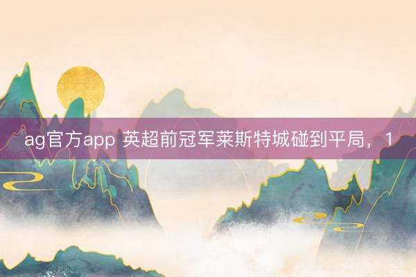 ag官方app 英超前冠军莱斯特城碰到平局，1