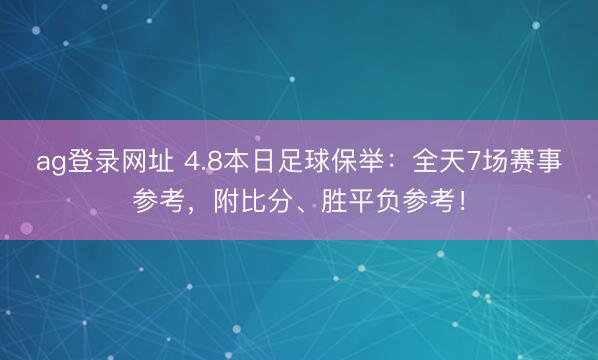 ag登录网址 4.8本日足球保举：全天7场赛事参考，附比分、胜平负参考！