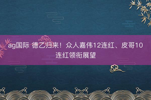 ag国际 德乙归来！众人嘉伟12连红、皮哥10连红领衔展望
