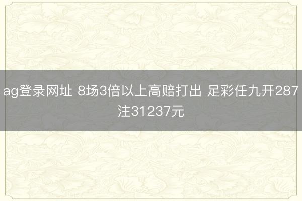ag登录网址 8场3倍以上高赔打出 足彩任九开287注31237元