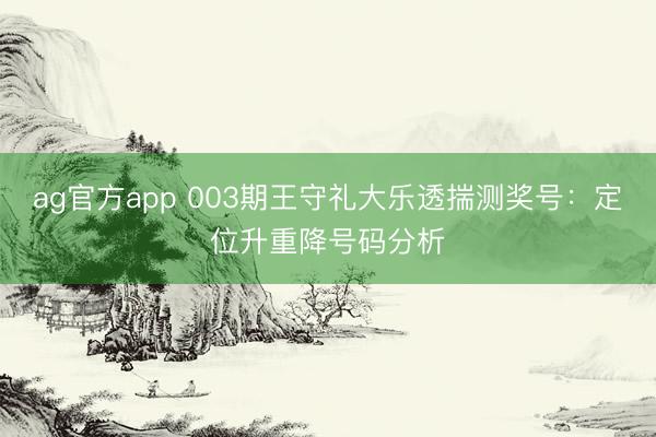 ag官方app 003期王守礼大乐透揣测奖号:定位升重降号码分析