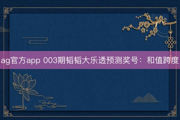 ag官方app 003期韬韬大乐透预测奖号:和值跨度