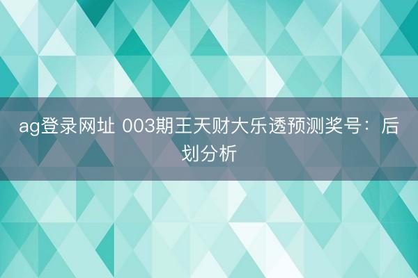 ag登录网址 003期王天财大乐透预测奖号：后划分析