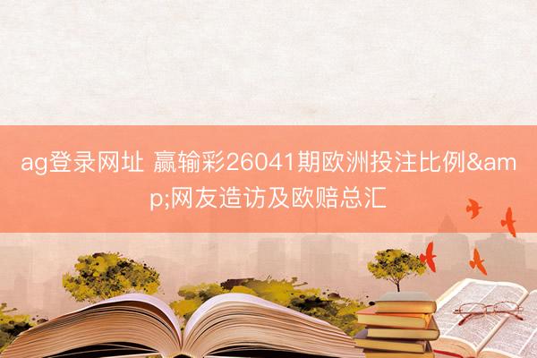 ag登录网址 赢输彩26041期欧洲投注比例&网友造访及欧赔总汇