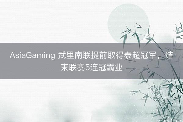 AsiaGaming 武里南联提前取得泰超冠军，结束联赛5连冠霸业