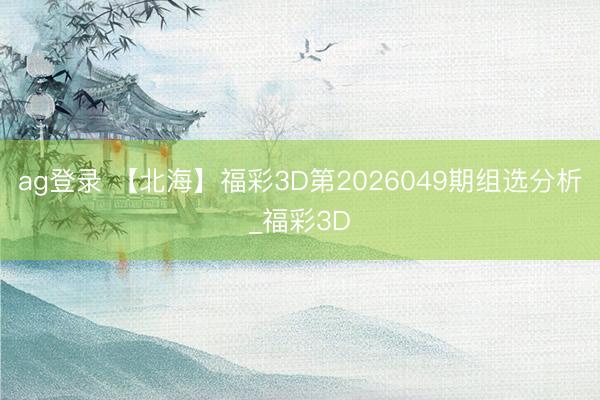 ag登录 【北海】福彩3D第2026049期组选分析_福彩3D