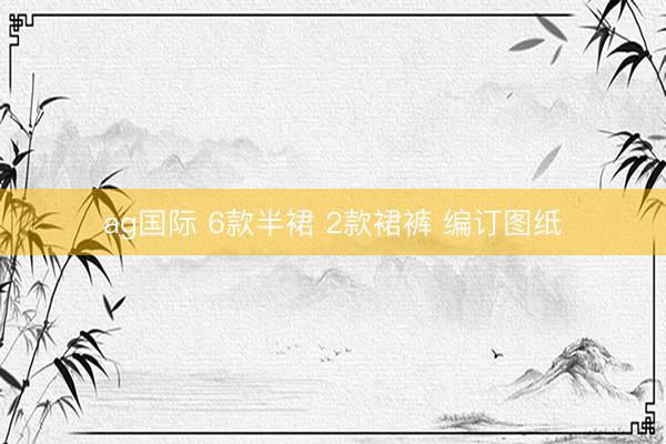 ag国际 6款半裙 2款裙裤 编订图纸