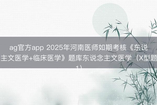 ag官方app 2025年河南医师如期考核《东说念主文医学+临床医学》题库东说念主文医学（X型题1）