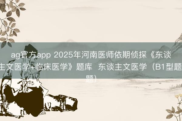 ag官方app 2025年河南医师依期侦探《东谈主文医学+临床医学》题库  东谈主文医学（B1型题）