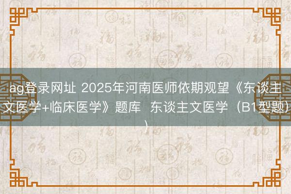 ag登录网址 2025年河南医师依期观望《东谈主文医学+临床医学》题库  东谈主文医学（B1型题）