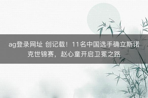 ag登录网址 创记载！11名中国选手确立斯诺克世锦赛，赵心童开启卫冕之路