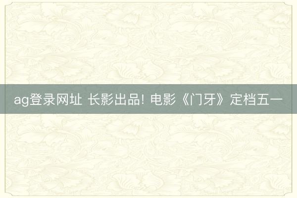 ag登录网址 长影出品! 电影《门牙》定档五一