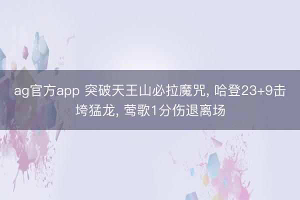 ag官方app 突破天王山必拉魔咒， 哈登23+9击垮猛龙， 莺歌1分伤退离场