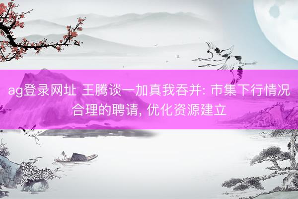 ag登录网址 王腾谈一加真我吞并: 市集下行情况合理的聘请， 优化资源建立