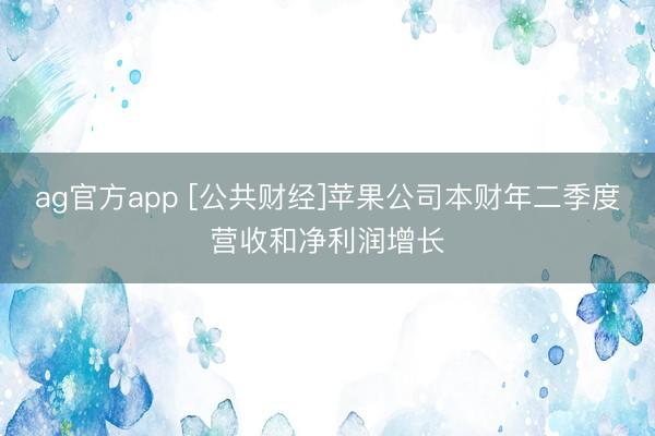 ag官方app [公共财经]苹果公司本财年二季度营收和净利润增长