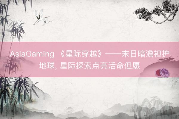 AsiaGaming 《星际穿越》——末日暗澹袒护地球， 星际探索点亮活命但愿
