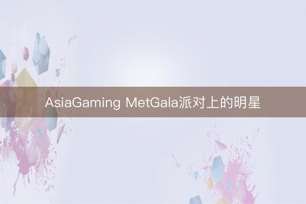 AsiaGaming MetGala派对上的明星