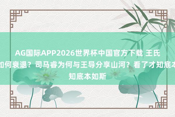 AG国际APP2026世界杯中国官方下载 王氏家眷如何衰退？司马睿为何与王导分享山河？看了才知底本如斯