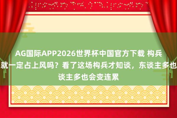 AG国际APP2026世界杯中国官方下载 构兵东谈主多就一定占上风吗？看了这场构兵才知谈，东谈主多也会变连累