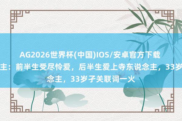 AG2026世界杯(中国)IOS/安卓官方下载 真确的徽柔公主：前半生受尽怜爱，后半生爱上寺东说念主，33岁孑关联词一火